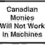 #L120 SIGN—CANADIAN MONIES WILL NOT WORK IN MACHINES 1